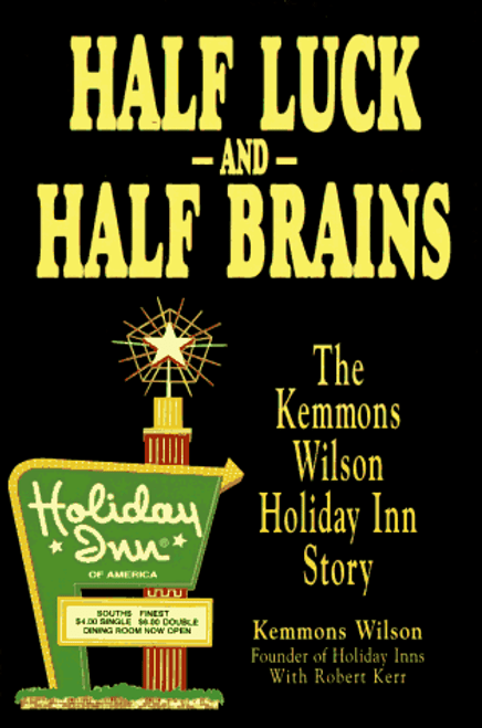 Half Luck and Half Brains: The Kemmons Wilson, Holiday Inn Story