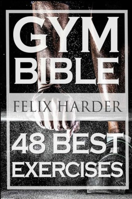 Bodybuilding: Gym Bible: 48 Best Exercises To Add Strength And Muscle (Bodybuilding For Beginners, Weight Training, Bodybuilding Workouts) (Bodybuilding Series) (Volume 1)