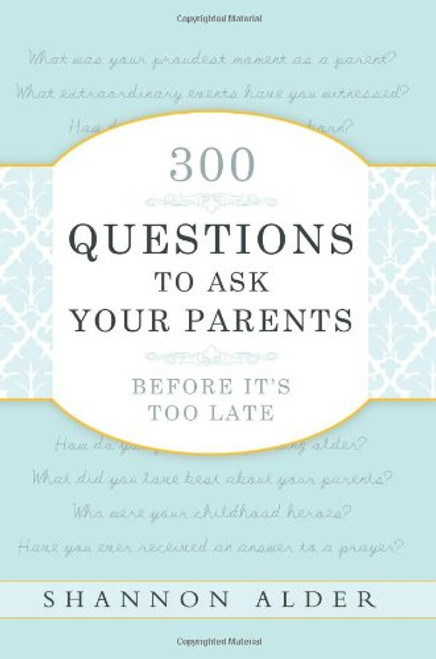 300 Questions to Ask Your Parents Before It's Too Late