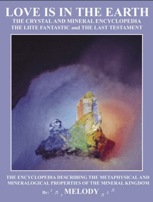 LOVE IS IN THE EARTH: The Crystal & Mineral Encyclopedia--The LIITE Fantastic, The Last Testament