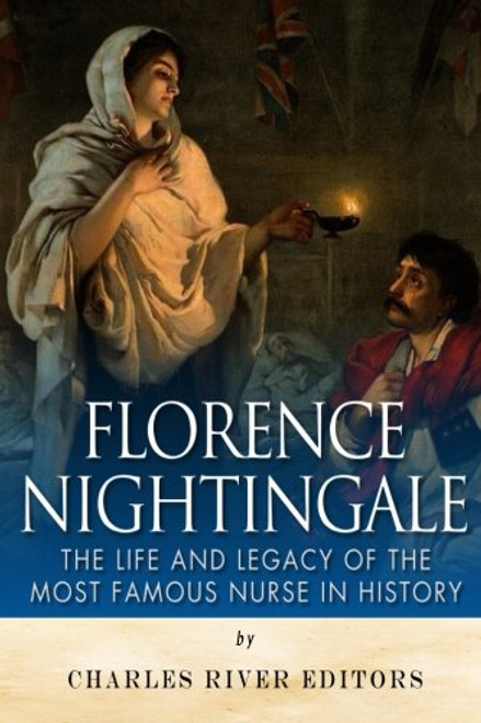Florence Nightingale: The Life and Legacy of the Most Famous Nurse in History