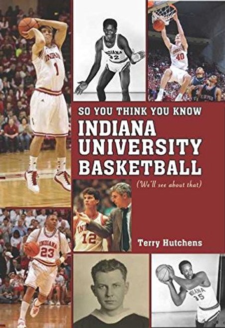 So You Think You Know Indiana University Basdketball: Your Guide to All Things Hoosier Basketball