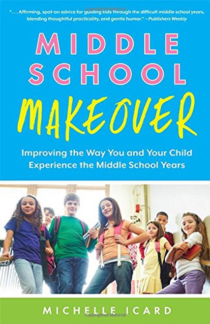 Middle School Makeover: Improving the Way You and Your Child Experience the Middle School Years