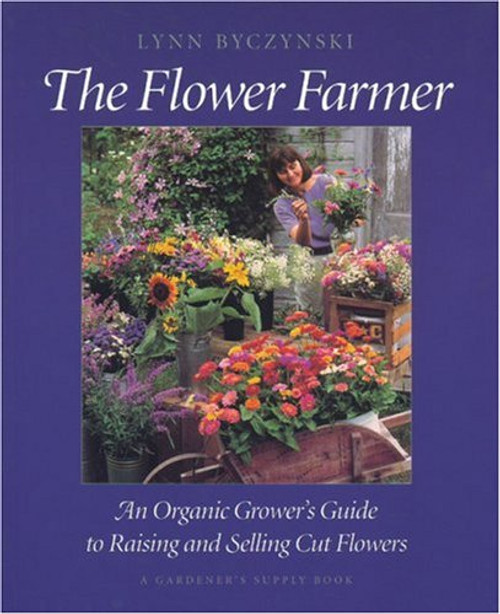 The Flower Farmer: An Organic Grower's Guide to Raising and Selling Cut Flowers (Gardener's Supply Books)