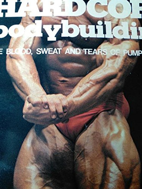 Hardcore Bodybuilding. The Blood, Sweat and Tears of Pumping Iron.