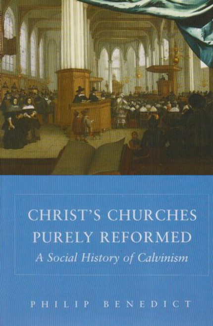 Christs Churches Purely Reformed: A Social History of Calvinism