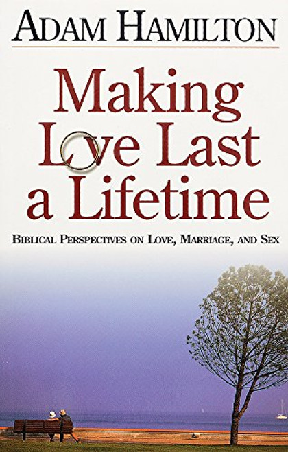 Making Love Last a Lifetime: Biblical Perspectives on Love, Marriage and Sex