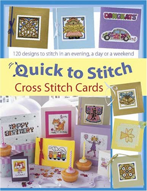 Quick to Stitch Cross Stitch Cards: 120 Desgns to Stitch in an Evening, a Day or a Weekend