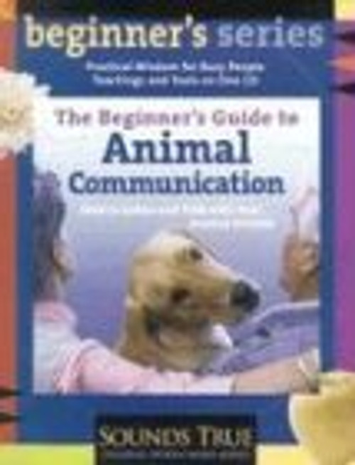 The Beginners Guide to Animal Communication: How to Listen and Talk with Your Animal Friends (The Beginner's Guides)