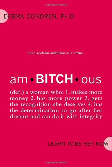 amBITCHous: (def.) A Woman Who: 1. Makes more money 2. has more power 3. gets the recognition she deserves 4. has the determination to go after her dreams and