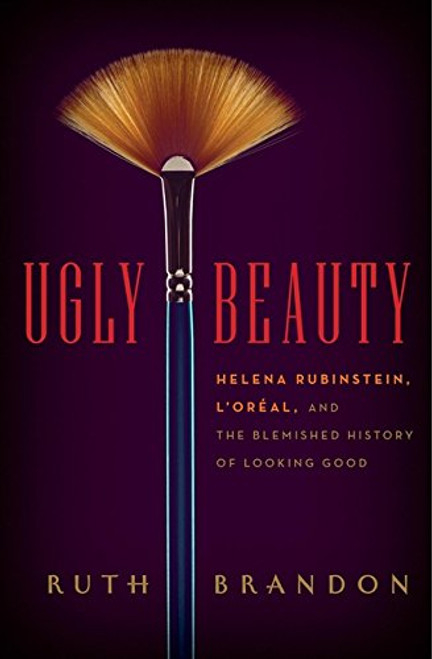 Ugly Beauty: Helena Rubinstein, L'Oral, and the Blemished History of Looking Good