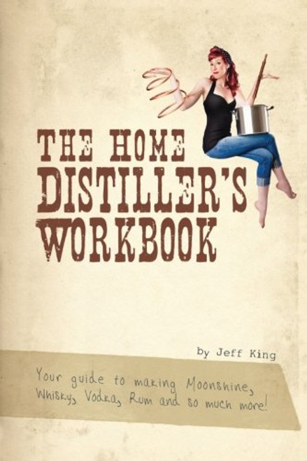 The Home Distiller's Workbook: Your Guide to Making Moonshine, Whisky, Vodka, Rum and So Much More! Vol. 1