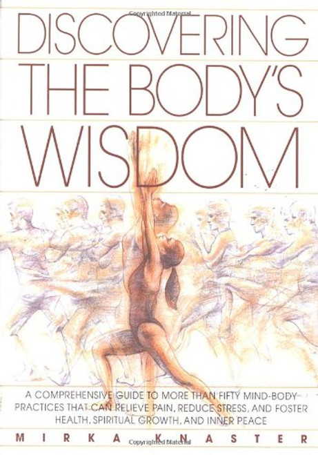 Discovering the Body's Wisdom: A Comprehensive Guide to More than Fifty Mind-Body Practices That Can Relieve Pain, Reduce Stress, and Foster Health, Spiritual Growth, and Inner Peace