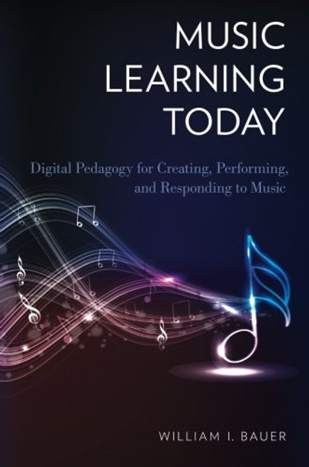 Music Learning Today: Digital Pedagogy for Creating, Performing, and Responding to Music