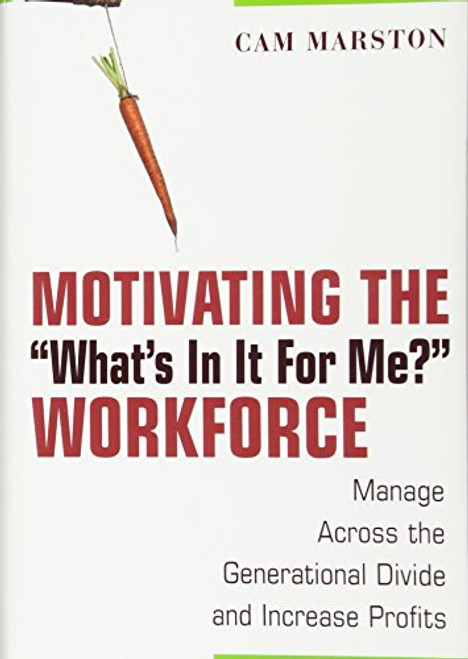 Motivating the What's In It For Me? Workforce: Manage Across the Generational Divide and Increase Profits