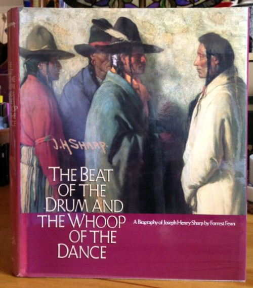 Beat of the Drum and the Whoop of the Dance: A Study of the Life and Work of Joseph Henry Sharp