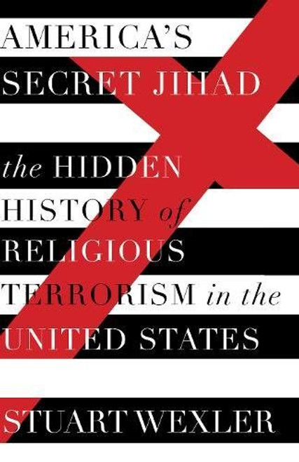 America's Secret Jihad: The Hidden History of Religious Terrorism in the United States