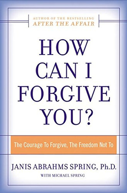 How Can I Forgive You?: The Courage To Forgive, the Freedom Not To