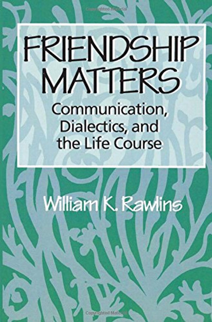 Friendship Matters: Communication, Dialectics, and the Life Course (Communication and Social Order)