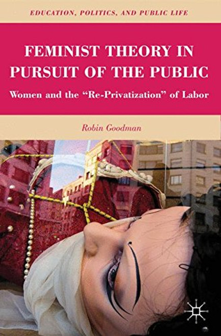 Feminist Theory in Pursuit of the Public: Women and the Re-Privatization of Labor (Education, Politics and Public Life)