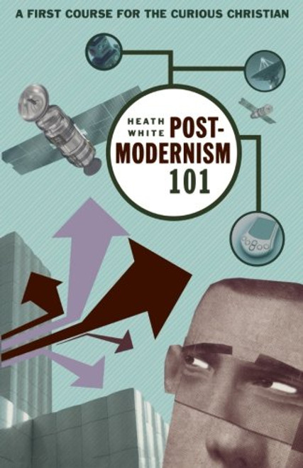 Postmodernism 101: A First Course for the Curious Christian
