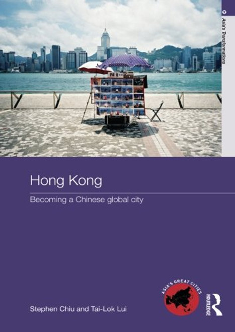 Hong Kong: Becoming a Chinese Global City (Asia's Transformations/Asia's Great Cities)