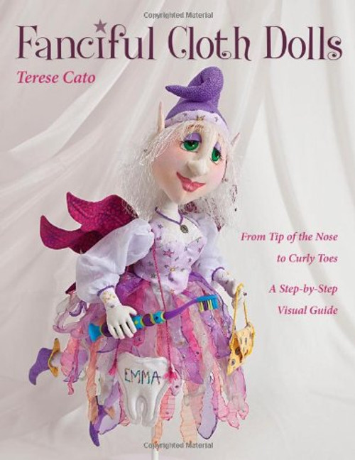 Fanciful Cloth Dolls: From Tip of the Nose to Curly Toes-Step-by-Step Visual Guide