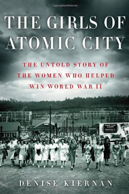 The Girls of Atomic City: The Untold Story of the Women Who Helped Win World War II