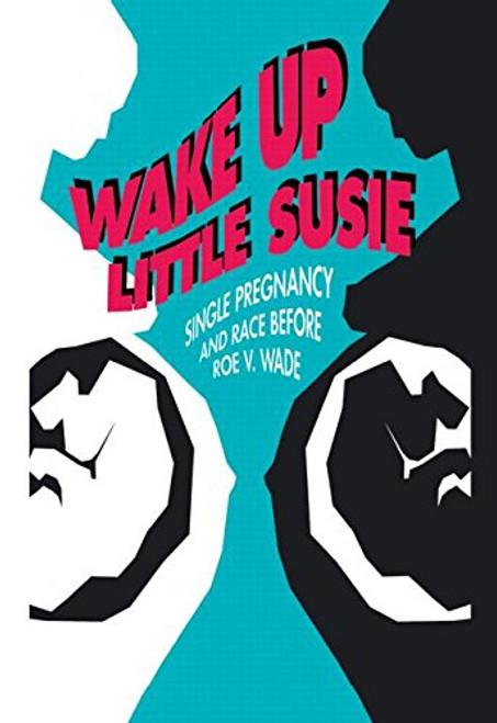 Wake Up Little Susie: Single Pregnancy and Race Before Roe v Wade
