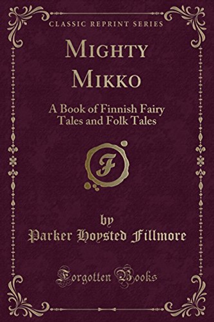 Mighty Mikko: A Book of Finnish Fairy Tales and Folk Tales (Classic Reprint)