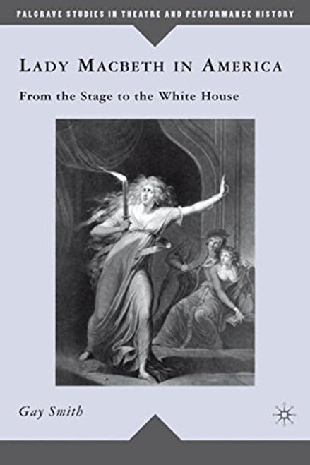 Lady Macbeth in America: From the Stage to the White House (Palgrave Studies in Theatre and Performance History)