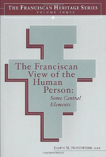 The Franciscan View of the Human Person: Some Central Elements (The Franciscan Heritage Series, Volume 3)