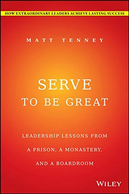 Serve to Be Great: Leadership Lessons from a Prison, a Monastery, and a Boardroom