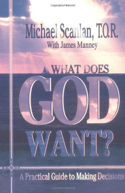 What Does God Want?: A Practical Guide to Making Decisions