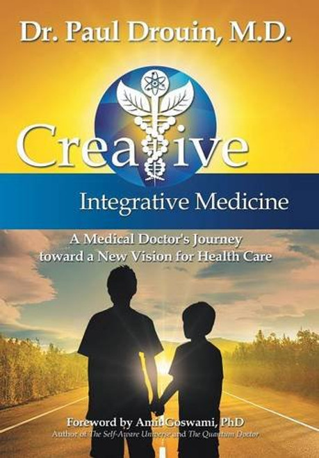 Creative Integrative Medicine: A Medical Doctor's Journey Toward a New Vision for Health Care
