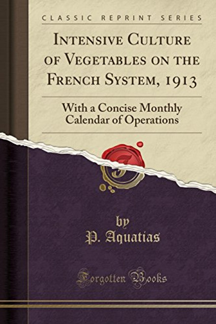 Intensive Culture of Vegetables on the French System, 1913: With a Concise Monthly Calendar of Operations (Classic Reprint)