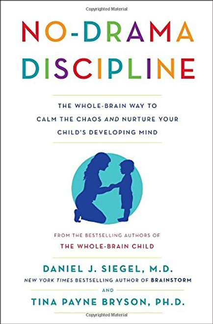 No-Drama Discipline: The Whole-Brain Way to Calm the Chaos and Nurture Your Child's Developing Mind