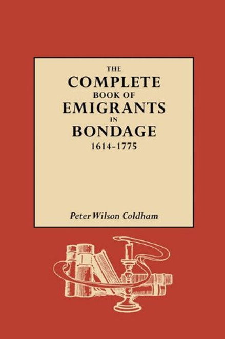 The Complete Book of Emigrants in Bondage, 1614-1775