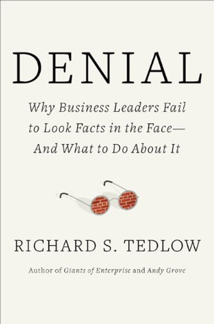 Denial: Why Business Leaders Fail to Look Facts in the Face---and What to Do About It