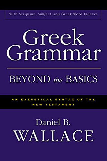 Greek Grammar Beyond the Basics: An Exegetical Syntax of the New Testament with Scripture, Subject, and Greek Word Indexes