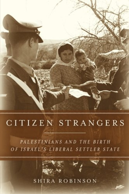 Citizen Strangers: Palestinians and the Birth of Israels Liberal Settler State (Stanford Studies in Middle Eastern and Islamic Societies and Cultures)