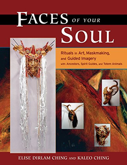Faces of Your Soul: Rituals in Art, Maskmaking, and Guided Imagery with Ancestors, Spirit Guides, and Totem Animals