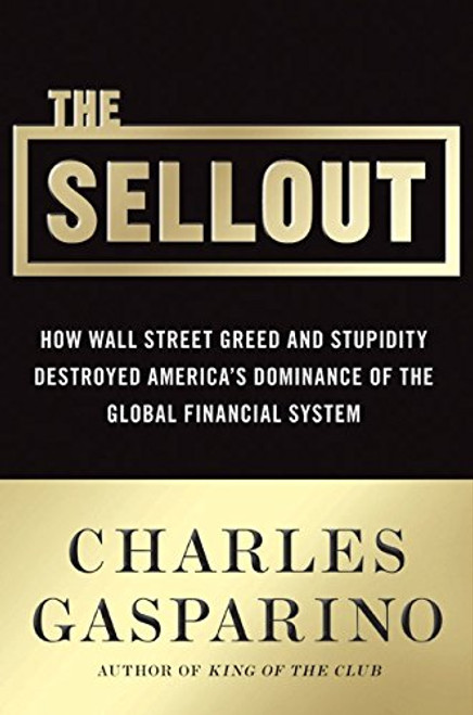 The Sellout: How Three Decades of Wall Street Greed and Government Mismanagement Destroyed the Global Financial System