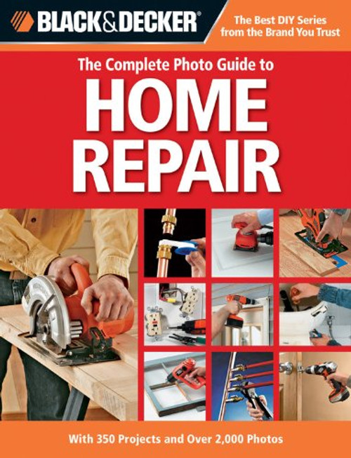 Black & Decker The Complete Photo Guide to Home Repair: With 350 Projects and Over 2,000 Photos (Black & Decker Complete Photo Guide)