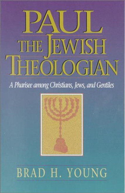 Paul the Jewish Theologian: A Pharisee Among Christians, Jews, and Gentiles