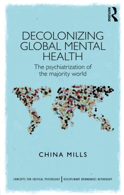 Decolonizing Global Mental Health: The psychiatrization of the majority world (Concepts for Critical Psychology)