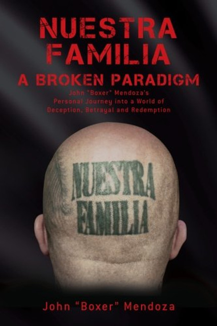 Nuestra Familia - A Broken Paradigm: John Boxer Mendoza's Personal Journey into a World of Deception, Betrayal and Redemption