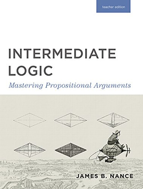 ntermediate Logic: Mastering Propositional Arguments, Teacher Edition