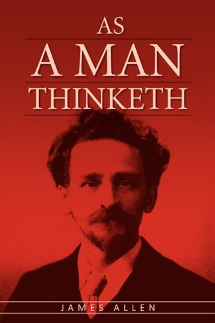 As A Man Thinketh: The Original Classic about Law of Attraction that Inspired The Secret