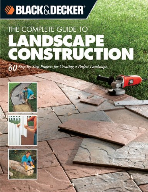 Black & Decker The Complete Guide to Landscape Construction: 60 Step-by-step Projects for Creating a Perfect Landscape (Black & Decker Complete Guide)